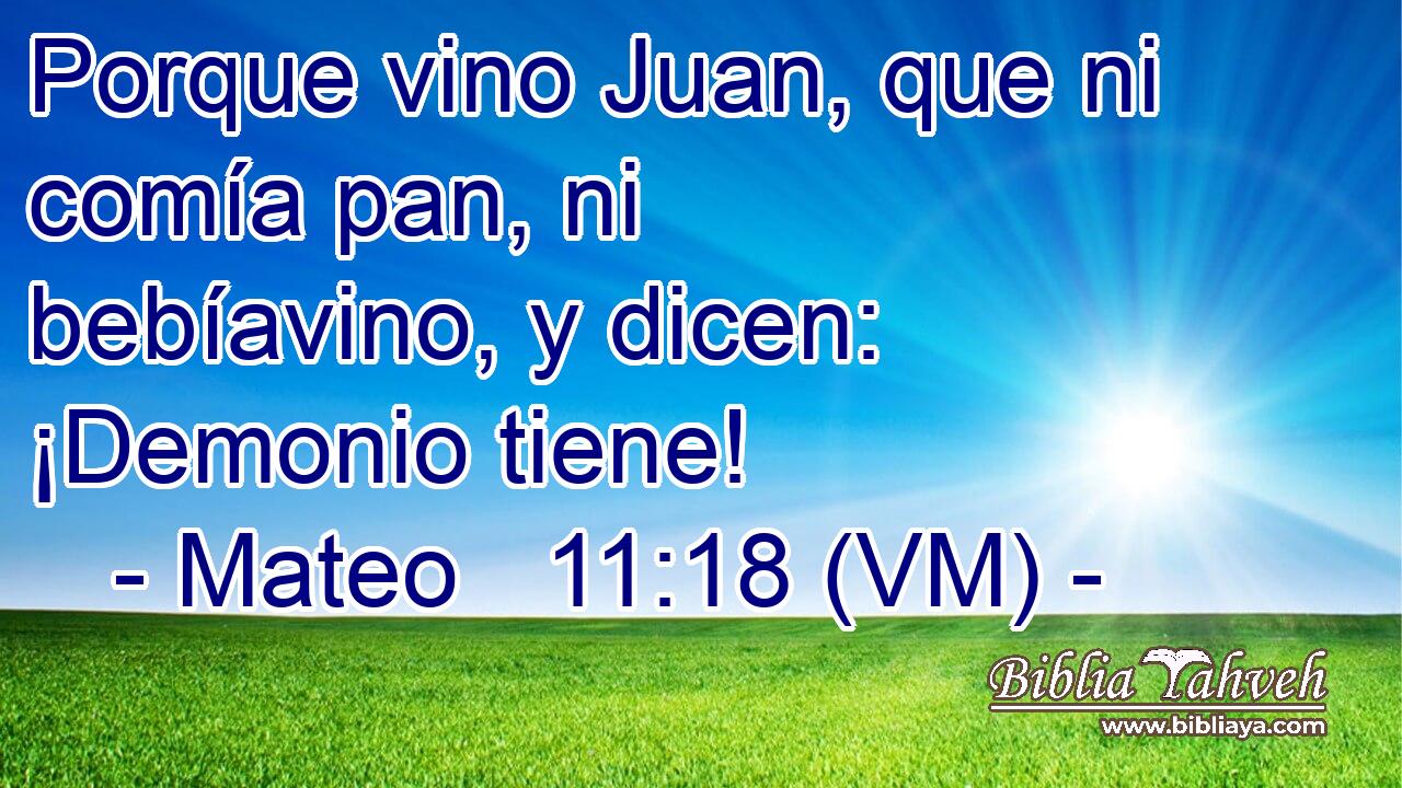  Porque vino Juan, que ni comía pan, ni bebíavino, y dicen: ¡Demonio tiene! 