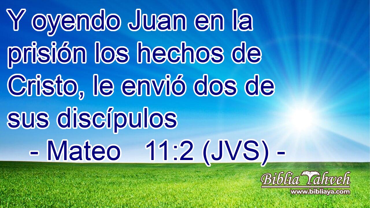 Y oyendo Juan en la prisión los hechos de Cristo, le envió dos de sus discípulos