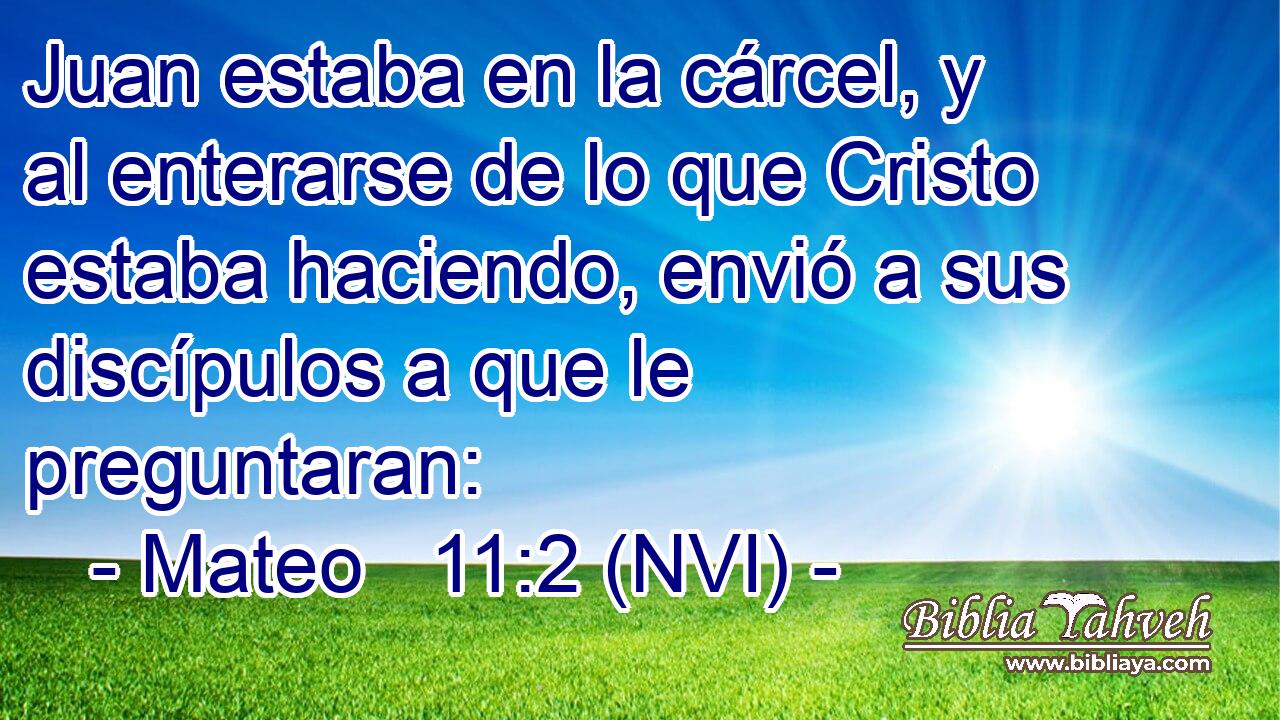  Juan estaba en la cárcel, y al enterarse de lo que Cristo estaba haciendo, envió a sus discípulos a que le preguntaran: 