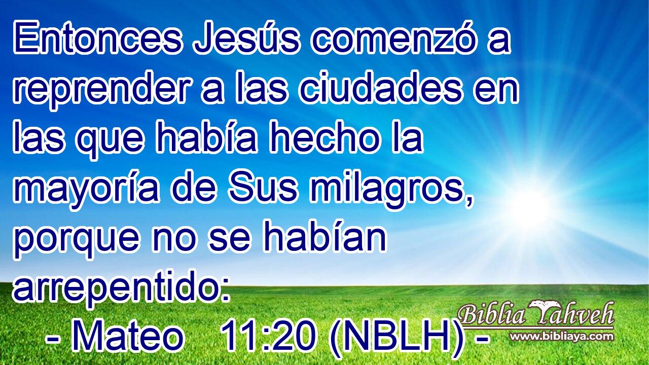  Entonces Jesús comenzó a reprender a las ciudades en las que había hecho la mayoría de Sus milagros, porque no se habían arrepentido: 