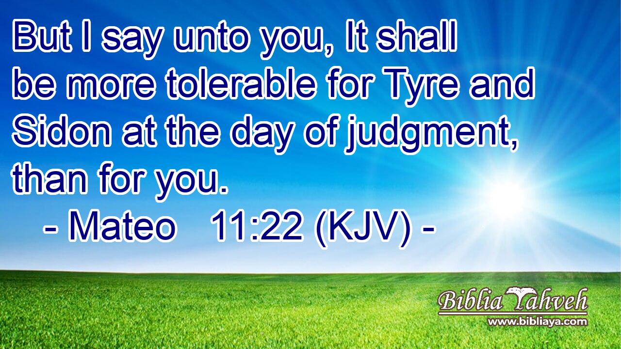 But I say unto you, It shall be more tolerable for Tyre and Sidon at the day of judgment, than for you.