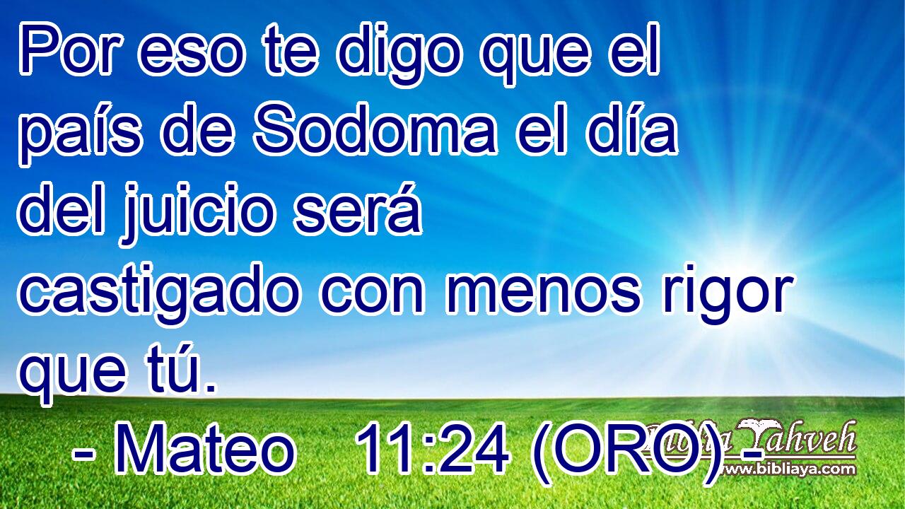  Por eso te digo que el país de Sodoma el día del juicio será castigado con menos rigor que tú. 