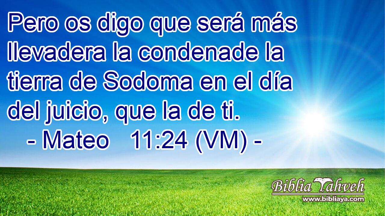 Pero os digo que será más llevadera la condenade la tierra de Sodoma en el día del juicio, que la de ti. 
