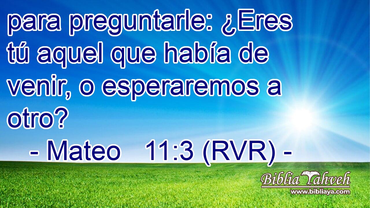 para preguntarle: ¿Eres tú aquel que había de venir, o esperaremos a otro?