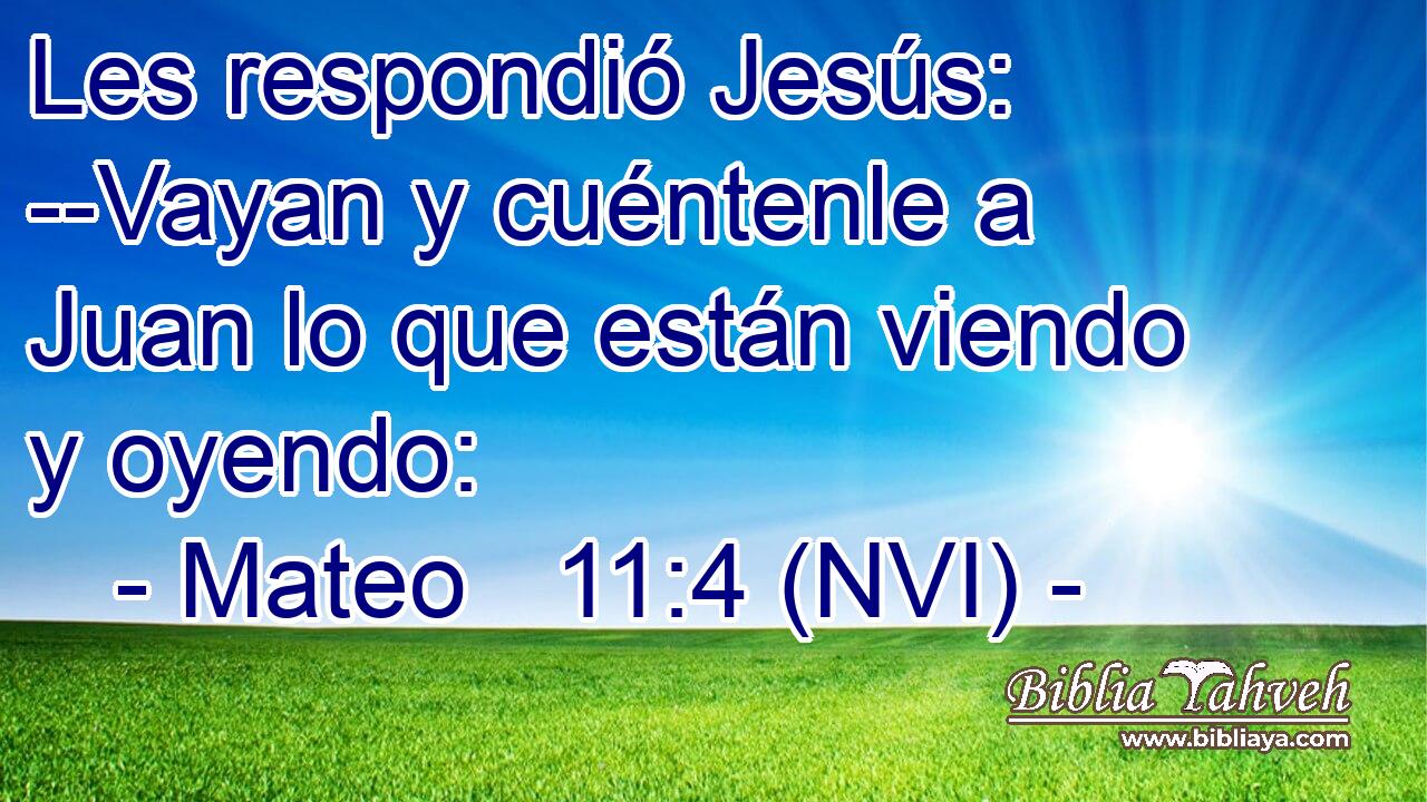  Les respondió Jesús: --Vayan y cuéntenle a Juan lo que están viendo y oyendo: 