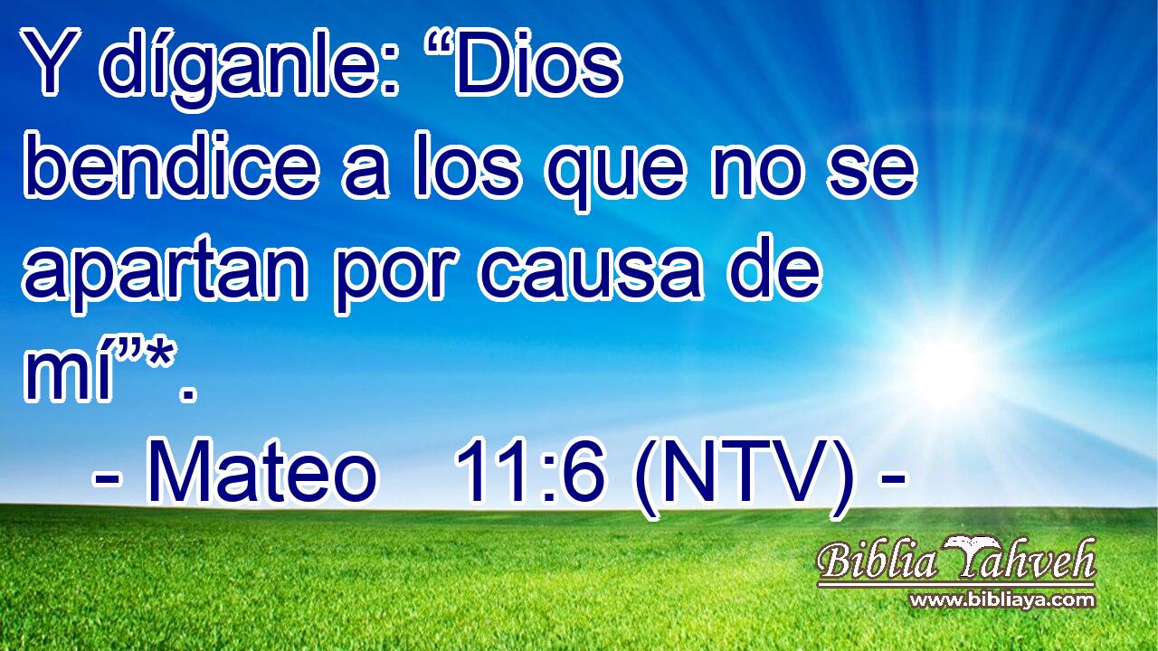Y díganle: “Dios bendice a los que no se apartan por causa de mí”*.