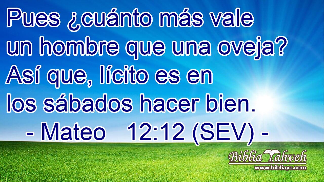 Pues ¿cuánto más vale un hombre que una oveja? Así que, lícito es en los sábados hacer bien.
