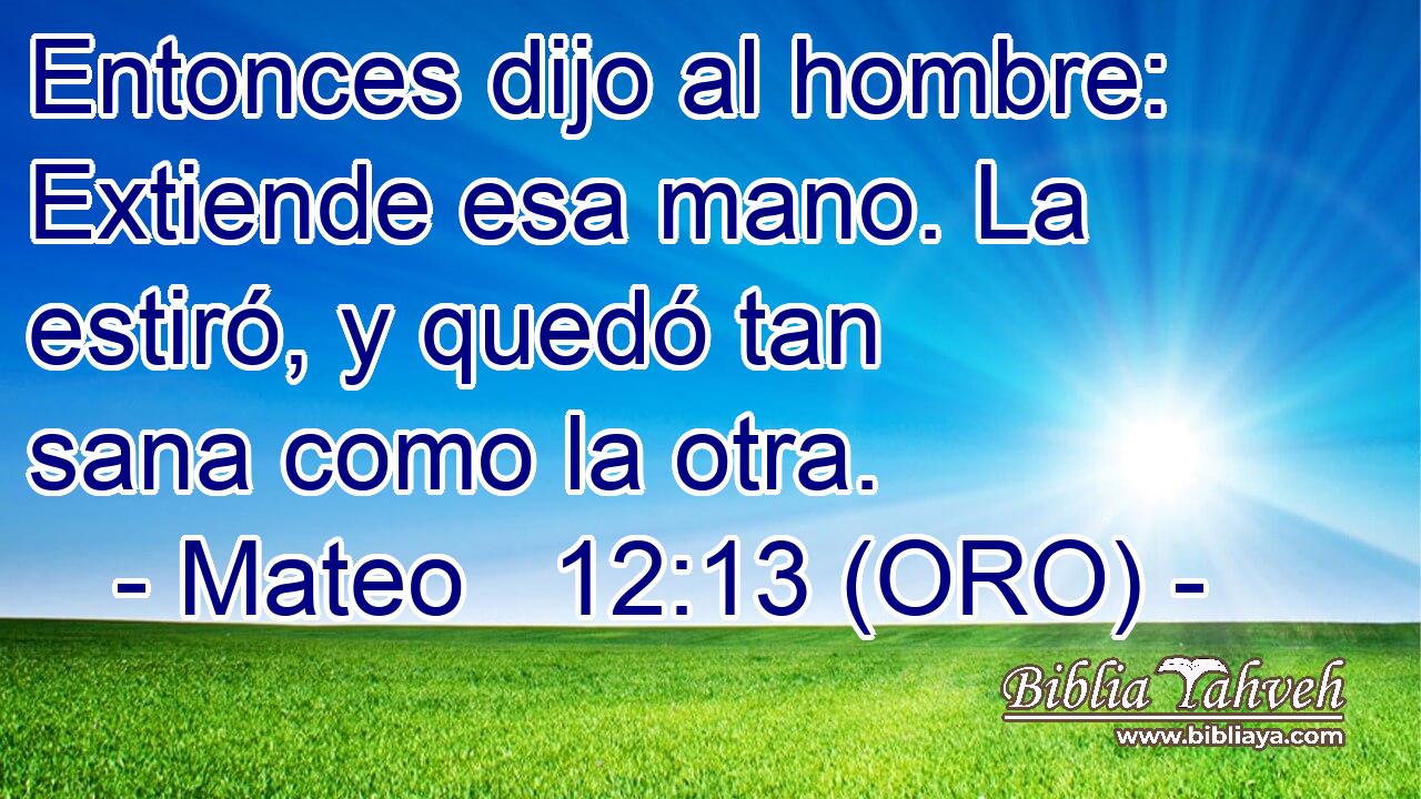  Entonces dijo al hombre: Extiende esa mano. La estiró, y quedó tan sana como la otra. 