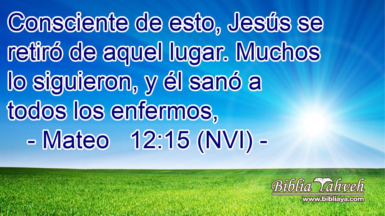  Consciente de esto, Jesús se retiró de aquel lugar. Muchos lo siguieron, y él sanó a todos los enfermos, 