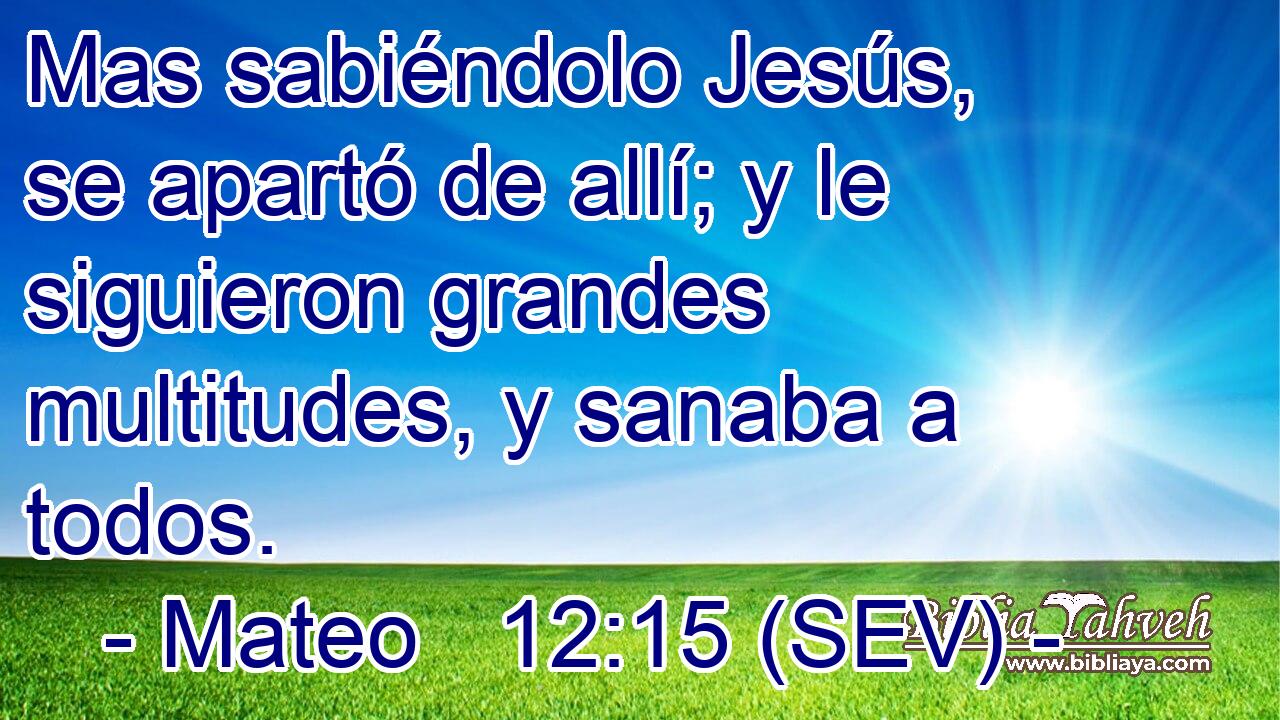 Mas sabiéndolo Jesús, se apartó de allí; y le siguieron grandes multitudes, y sanaba a todos.
