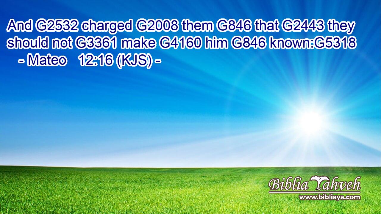And G2532 charged G2008 them G846 that G2443 they should not G3361 make G4160 him G846 known:G5318