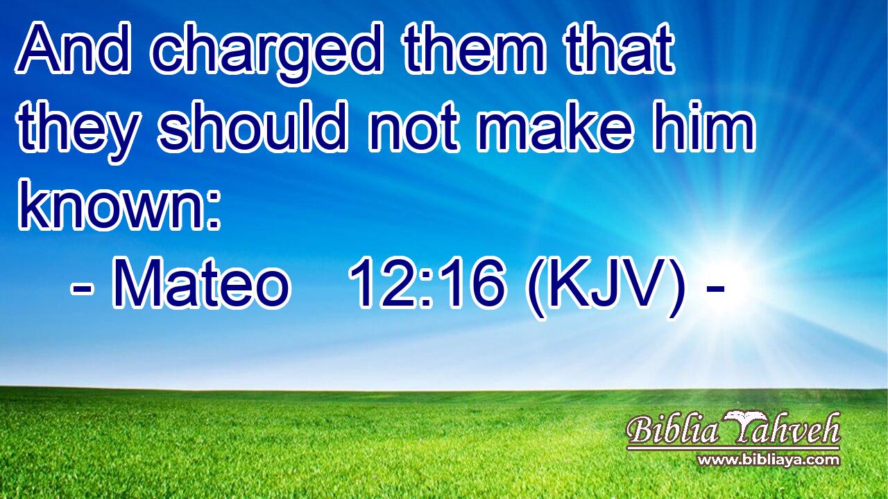 And charged them that they should not make him known: