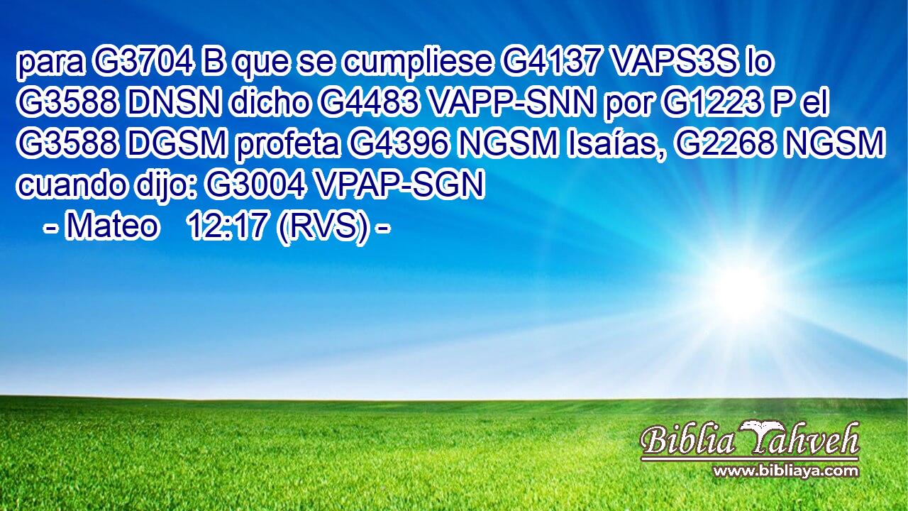 para G3704 B que se cumpliese G4137 VAPS3S lo G3588 DNSN dicho G4483 VAPP-SNN por G1223 P el G3588 DGSM profeta G4396 NGSM Isaías, G2268 NGSM cuando dijo: G3004 VPAP-SGN 