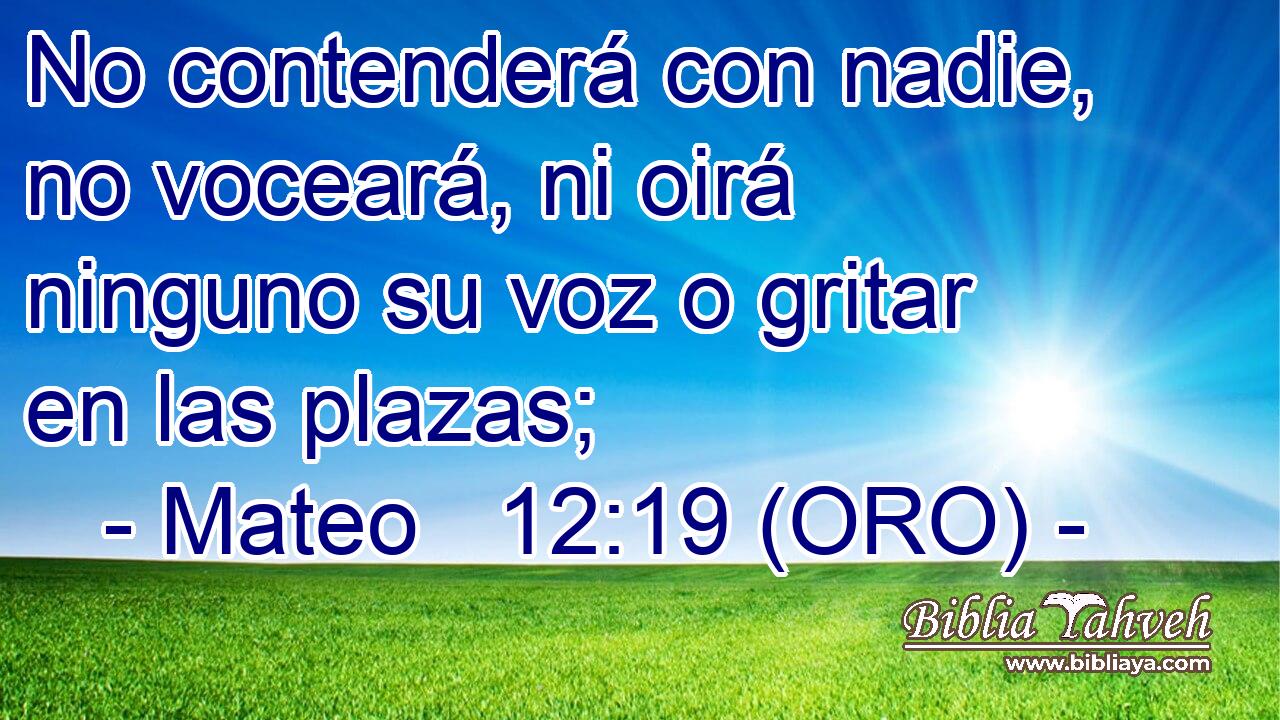  No contenderá con nadie, no voceará, ni oirá ninguno su voz o gritar en las plazas; 