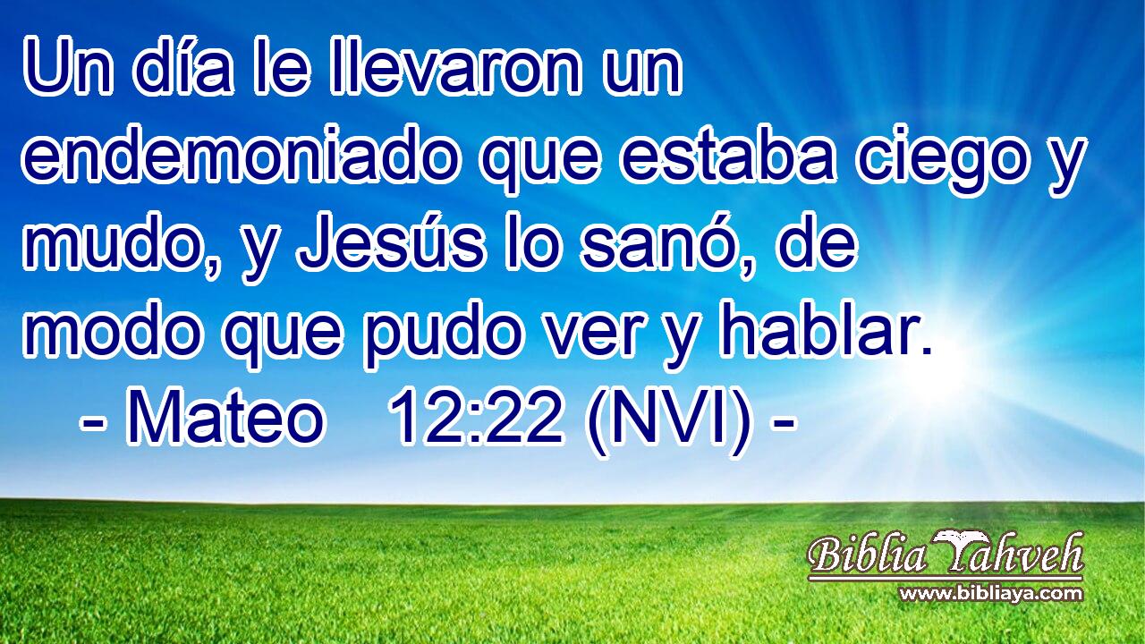  Un día le llevaron un endemoniado que estaba ciego y mudo, y Jesús lo sanó, de modo que pudo ver y hablar. 