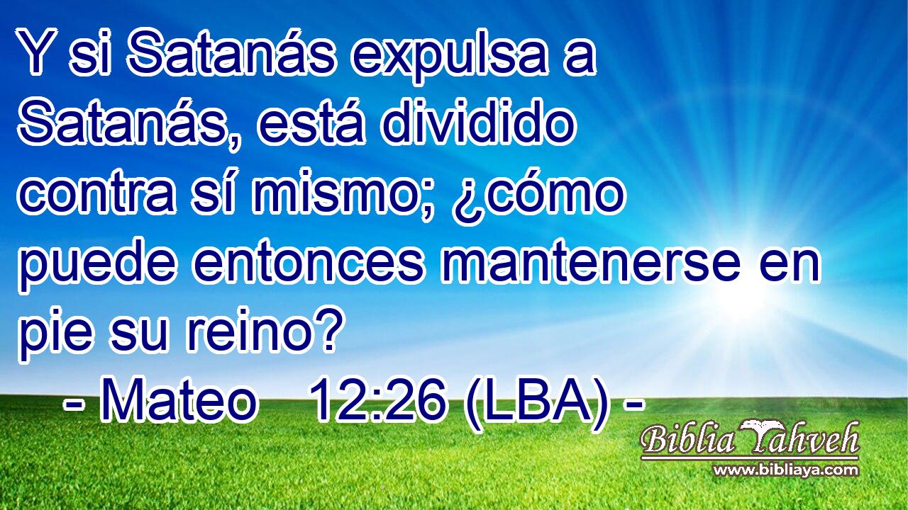 Y si Satanás expulsa a Satanás, está dividido contra sí mismo; ¿cómo puede entonces mantenerse en pie su reino?