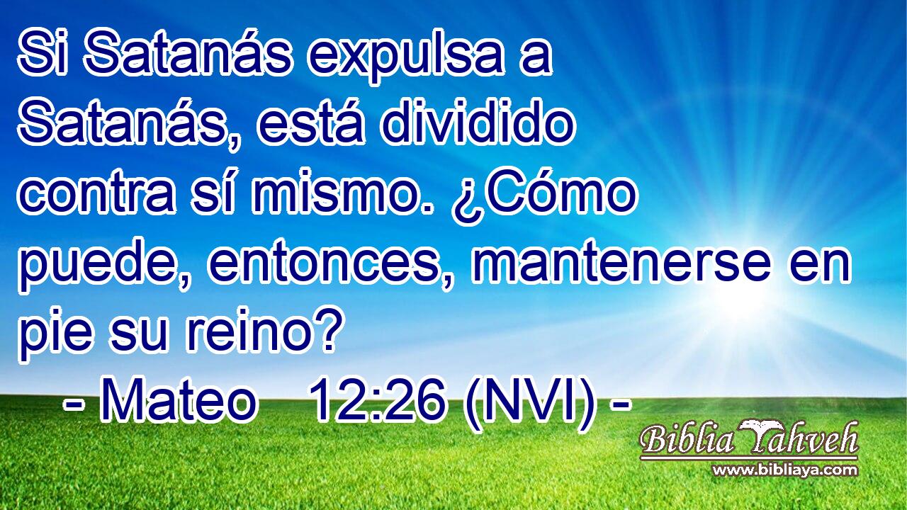  Si Satanás expulsa a Satanás, está dividido contra sí mismo. ¿Cómo puede, entonces, mantenerse en pie su reino? 