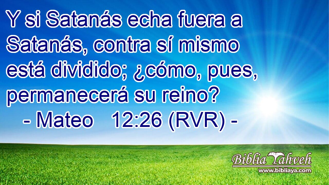 Y si Satanás echa fuera a Satanás, contra sí mismo está dividido; ¿cómo, pues, permanecerá su reino?