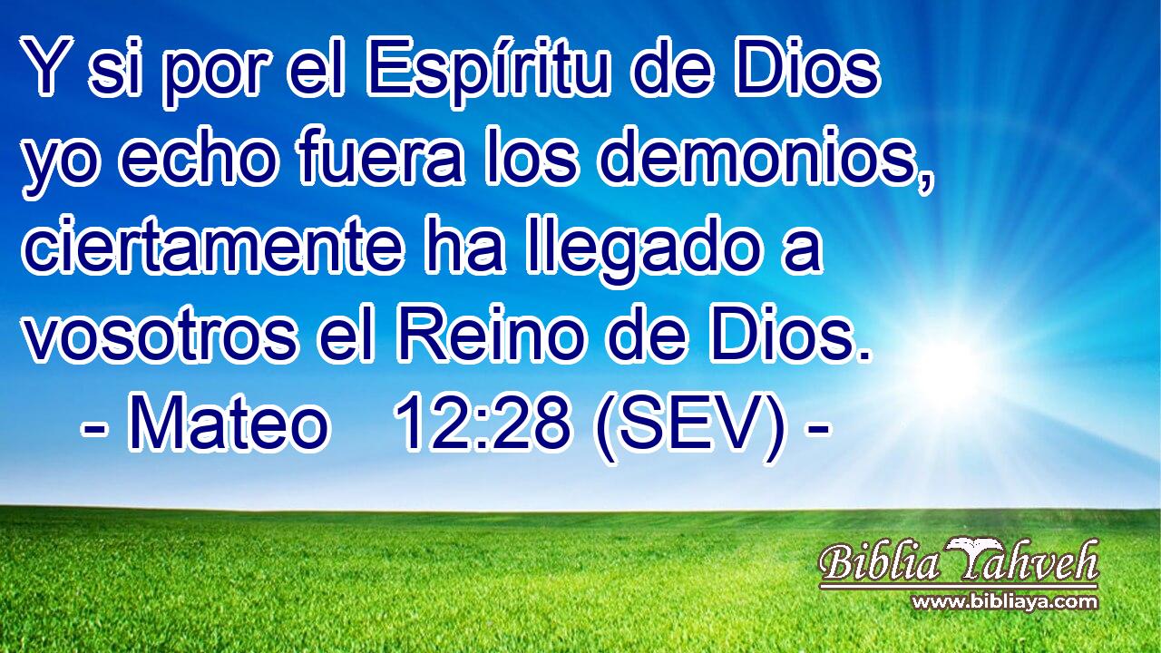 Y si por el Espíritu de Dios yo echo fuera los demonios, ciertamente ha llegado a vosotros el Reino de Dios.