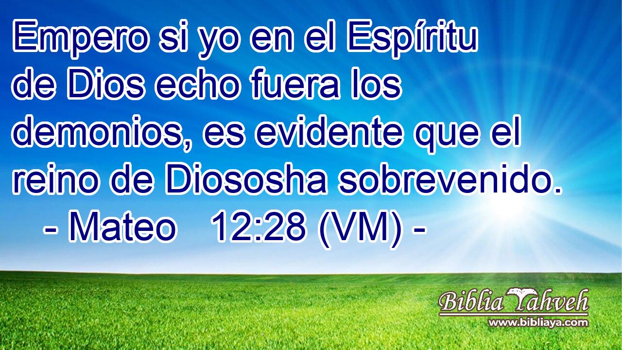  Empero si yo en el Espíritu de Dios echo fuera los demonios, es evidente que el reino de Diososha sobrevenido. 