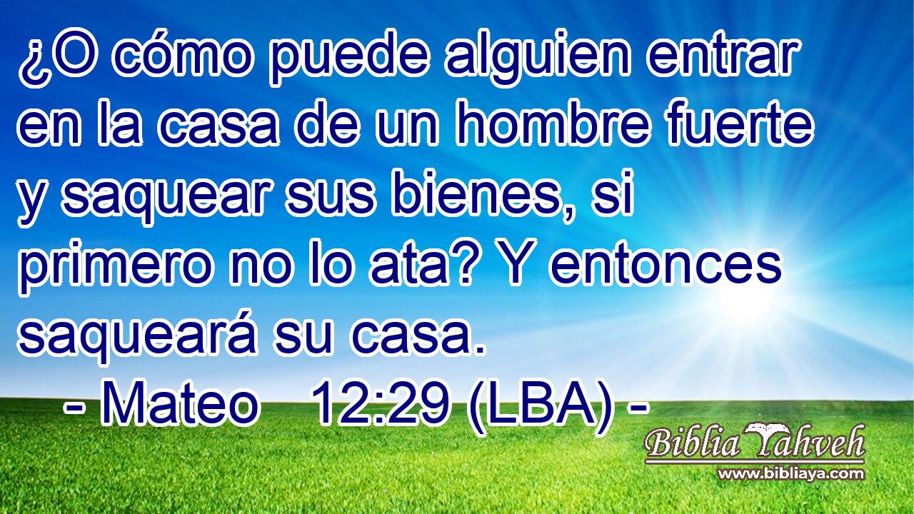 ¿O cómo puede alguien entrar en la casa de un hombre fuerte y saquear sus bienes, si primero no lo ata? Y entonces saqueará su casa.