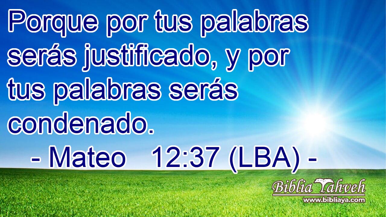 Porque por tus palabras serás justificado, y por tus palabras serás condenado.