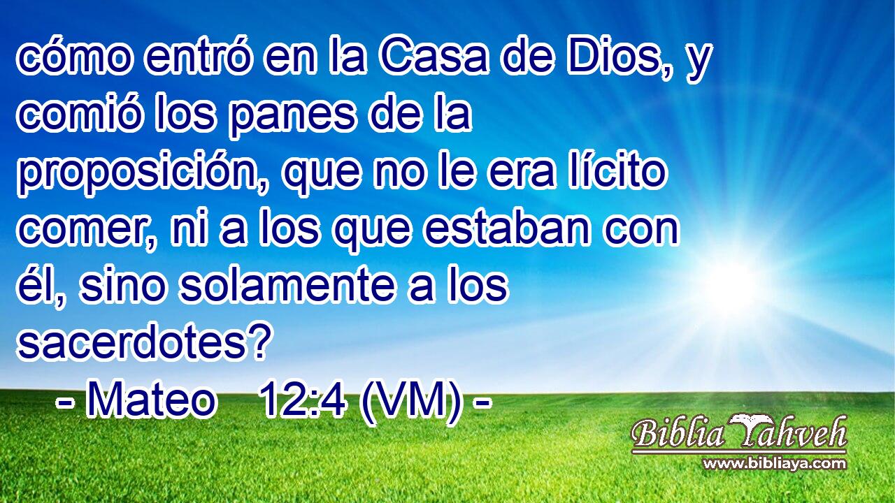  cómo entró en la Casa de Dios, y comió los panes de la proposición, que no le era lícito comer, ni a los que estaban con él, sino solamente a los sacerdotes? 