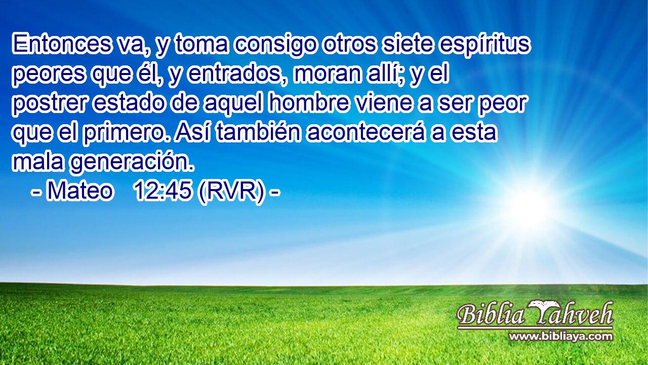 Entonces va, y toma consigo otros siete espíritus peores que él, y entrados, moran allí; y el postrer estado de aquel hombre viene a ser peor que el primero. Así también acontecerá a esta mala generación.