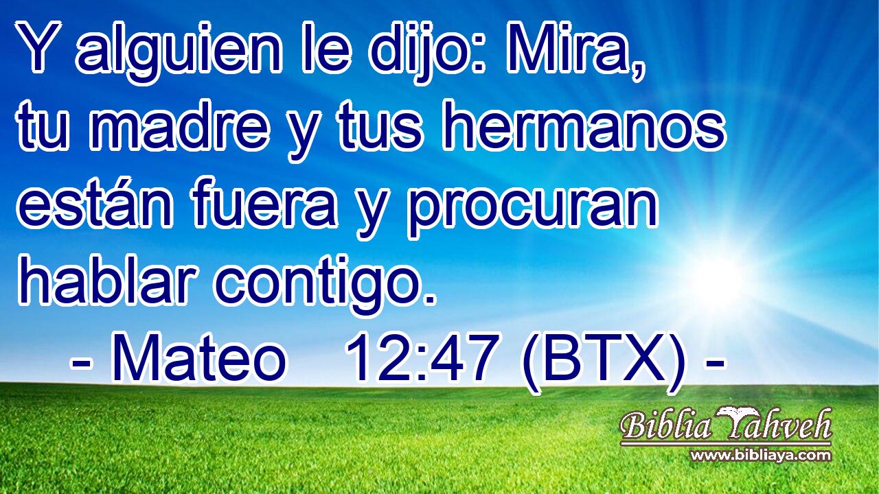 Y alguien le dijo: Mira, tu madre y tus hermanos están fuera y procuran hablar contigo.