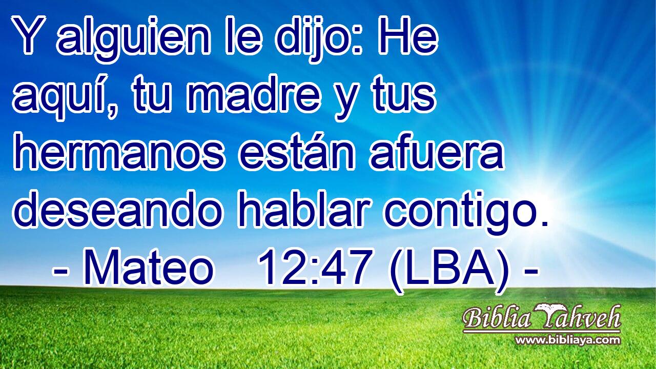 Y alguien le dijo: He aquí, tu madre y tus hermanos están afuera deseando hablar contigo.