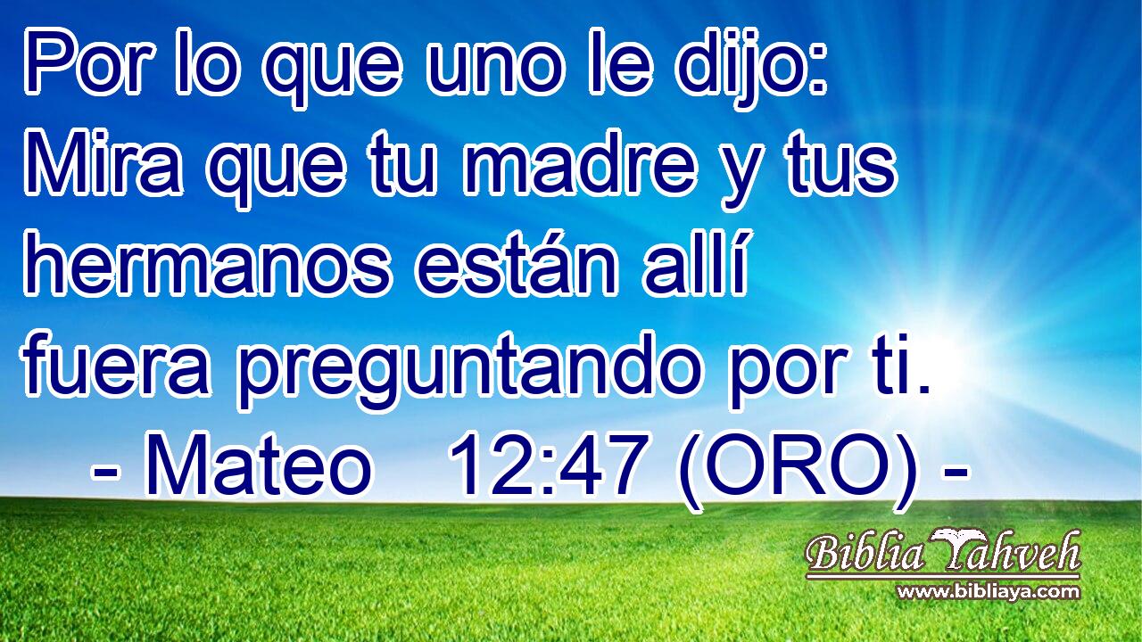  Por lo que uno le dijo: Mira que tu madre y tus hermanos están allí fuera preguntando por ti. 