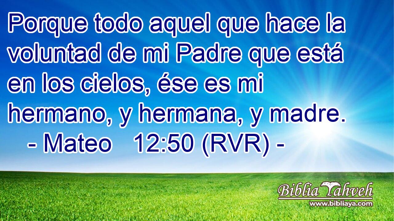 Porque todo aquel que hace la voluntad de mi Padre que está en los cielos, ése es mi hermano, y hermana, y madre.