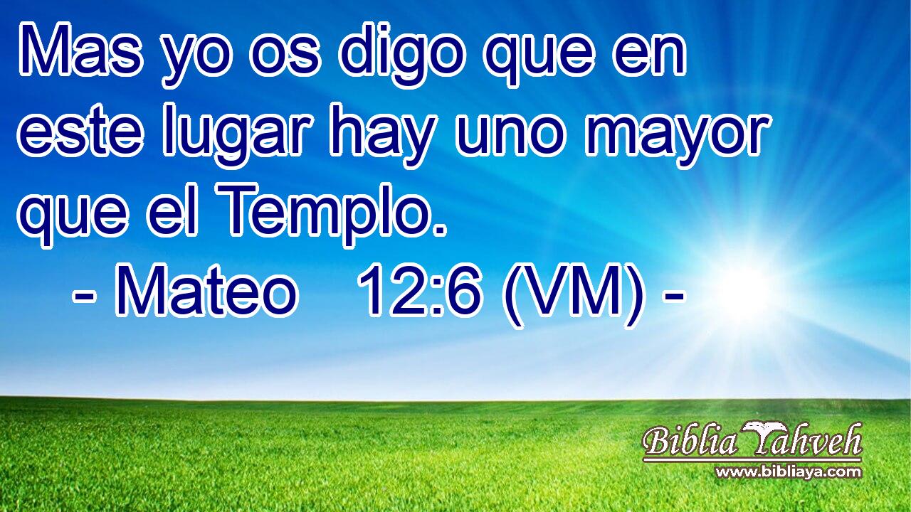  Mas yo os digo que en este lugar hay uno mayor que el Templo. 