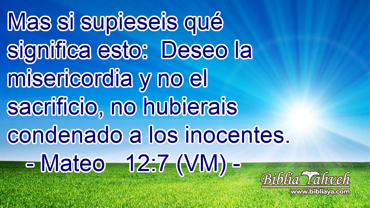  Mas si supieseis qué significa esto:  Deseo la misericordia y no el sacrificio, no hubierais condenado a los inocentes. 