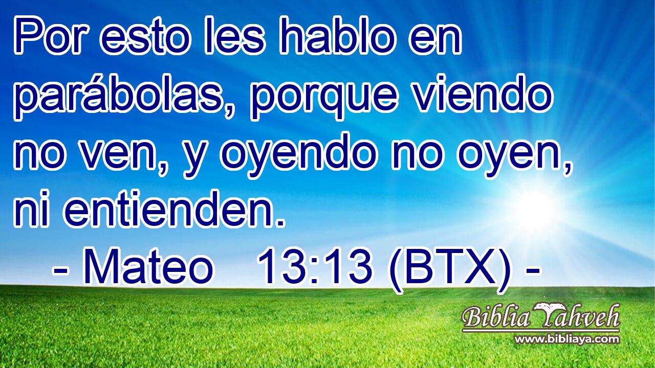 Por esto les hablo en parábolas, porque viendo no ven, y oyendo no oyen, ni entienden.