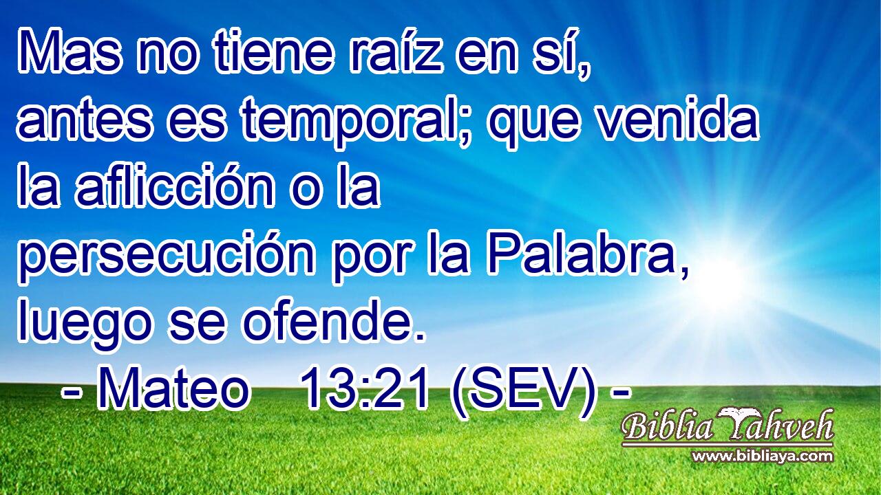 Mas no tiene raíz en sí, antes es temporal; que venida la aflicción o la persecución por la Palabra, luego se ofende.