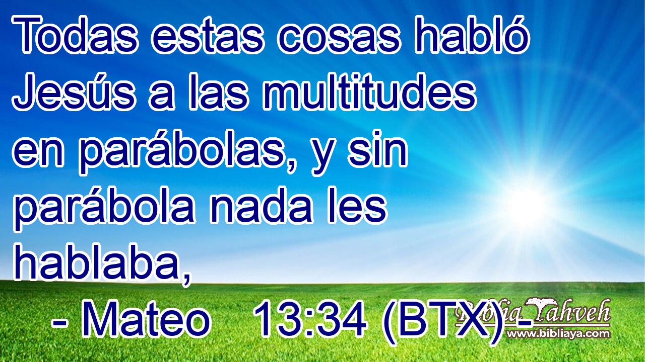 Todas estas cosas habló Jesús a las multitudes en parábolas, y sin parábola nada les hablaba,