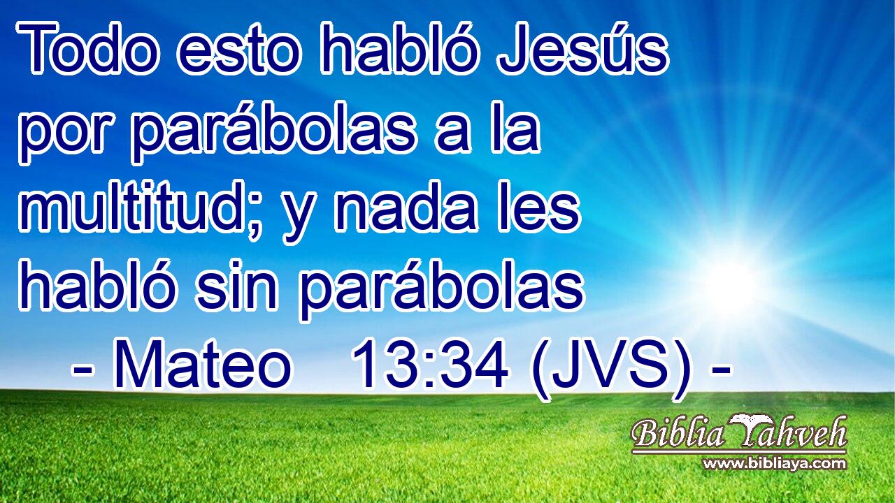 Todo esto habló Jesús por parábolas a la multitud; y nada les habló sin parábolas