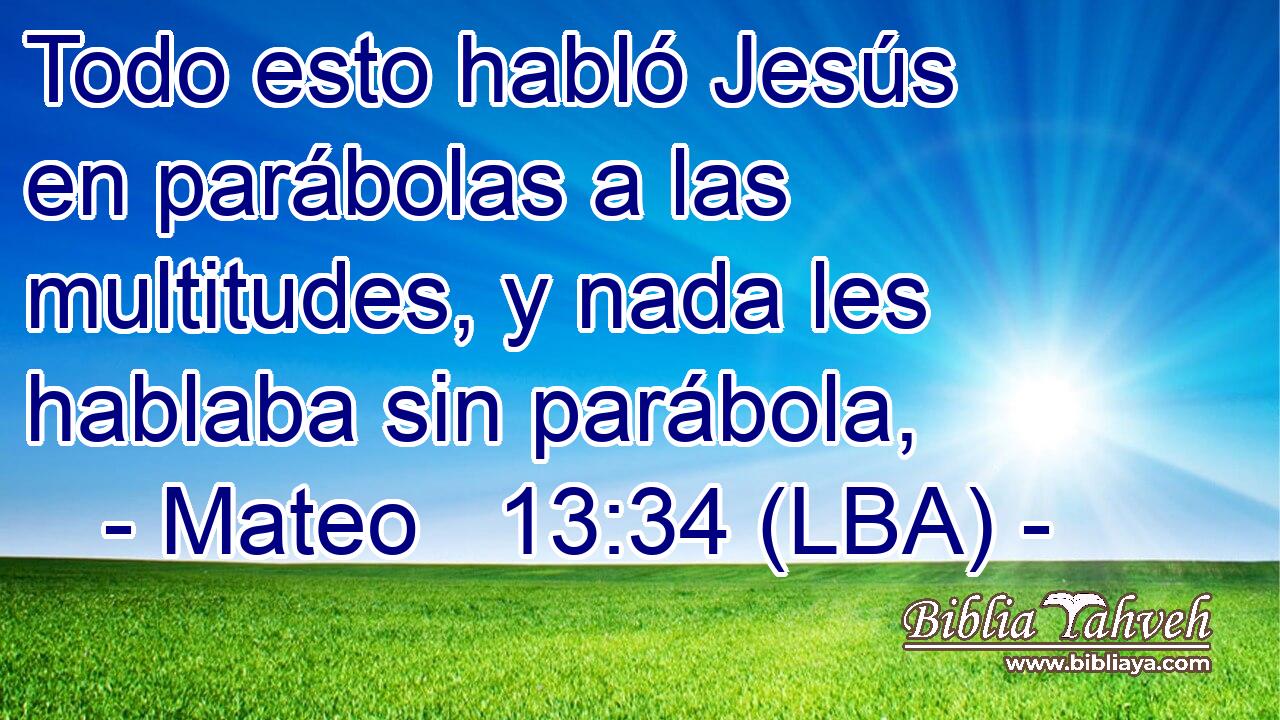 Todo esto habló Jesús en parábolas a las multitudes, y nada les hablaba sin parábola,
