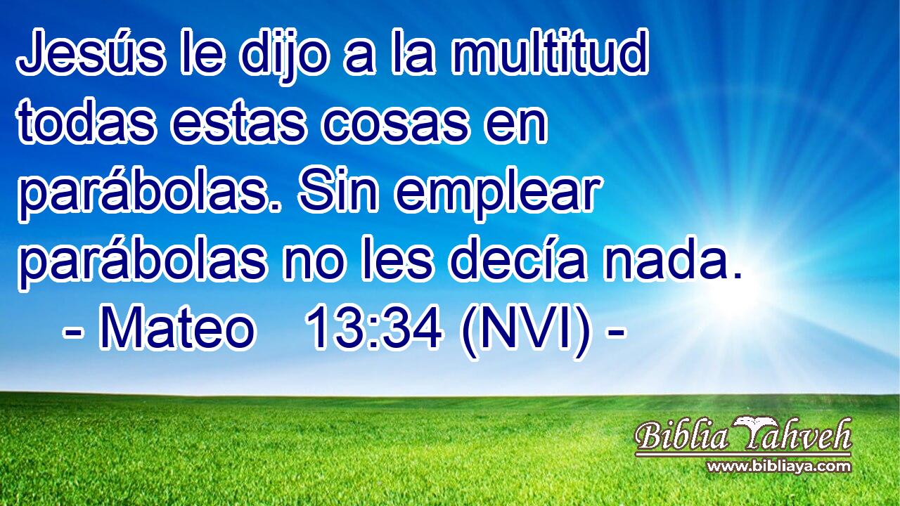  Jesús le dijo a la multitud todas estas cosas en parábolas. Sin emplear parábolas no les decía nada. 