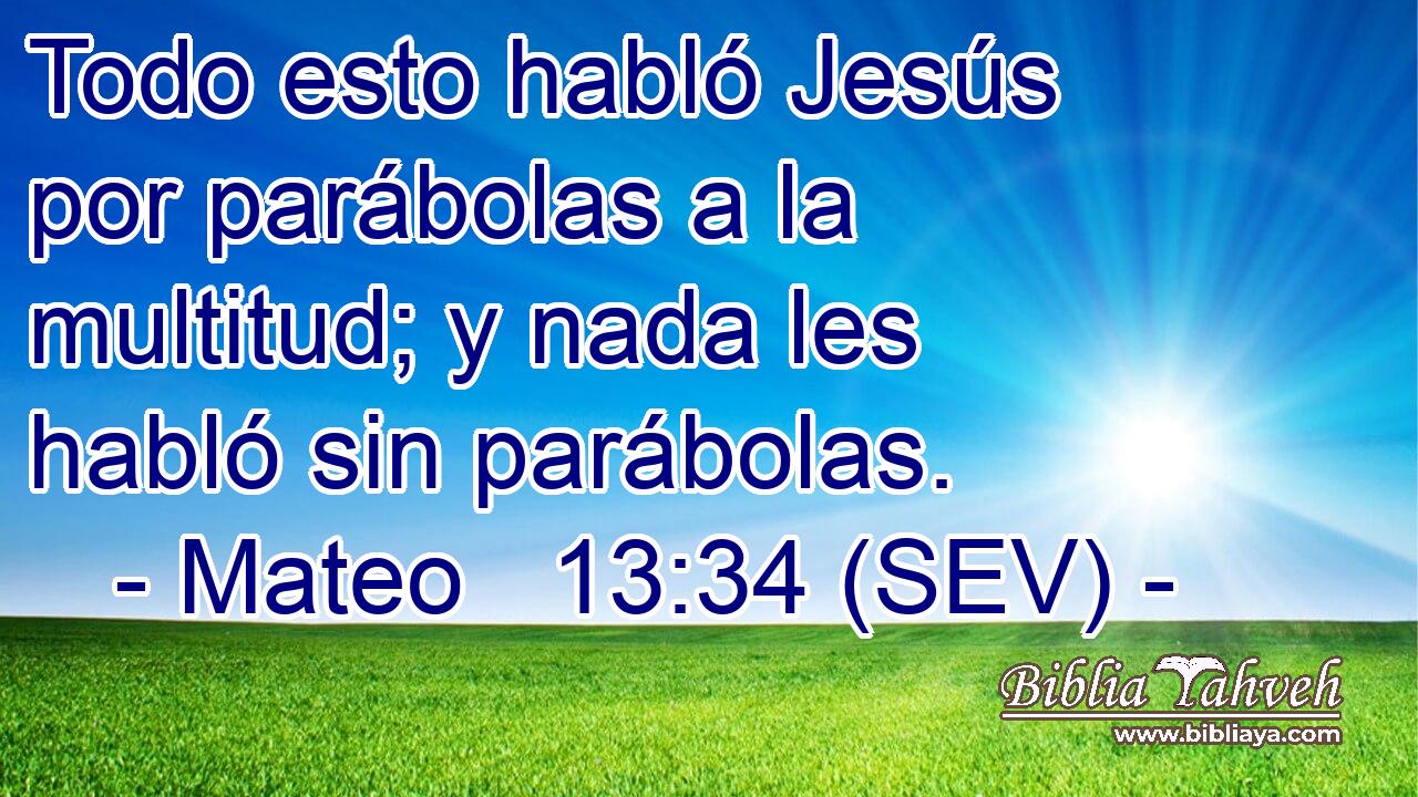 Todo esto habló Jesús por parábolas a la multitud; y nada les habló sin parábolas.