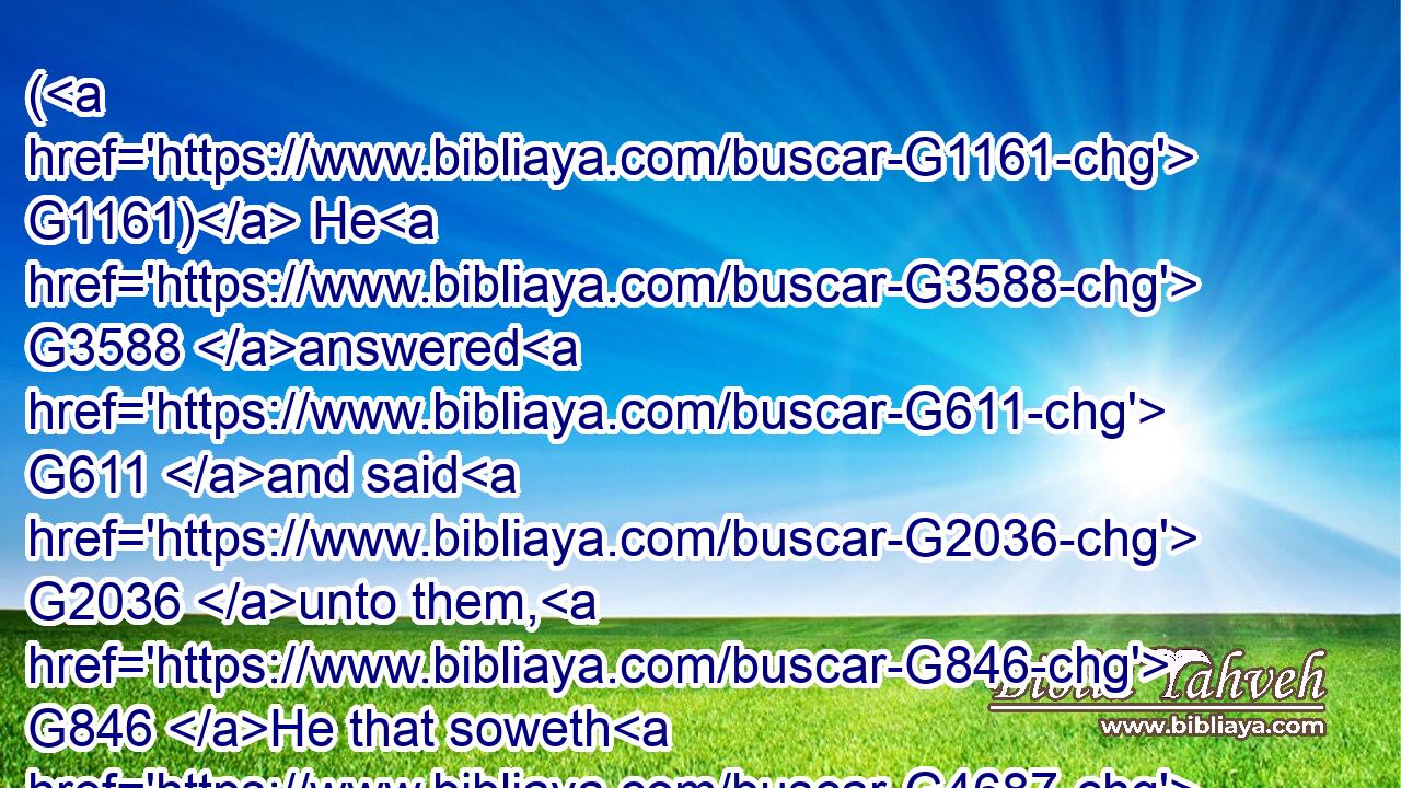 ( G1161) He G3588 answered G611 and said G2036 unto them, G846 He that soweth G4687 the G3588 good G2570 seed G4690 is G2076 the G3588 Son G5207 of man;G444