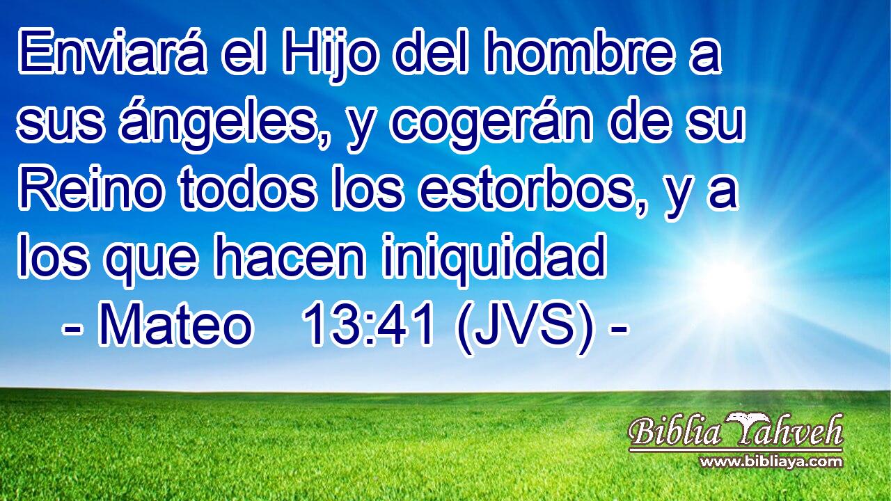 Enviará el Hijo del hombre a sus ángeles, y cogerán de su Reino todos los estorbos, y a los que hacen iniquidad