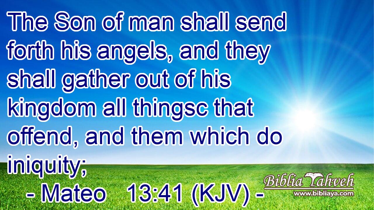 The Son of man shall send forth his angels, and they shall gather out of his kingdom all thingsc that offend, and them which do iniquity;
