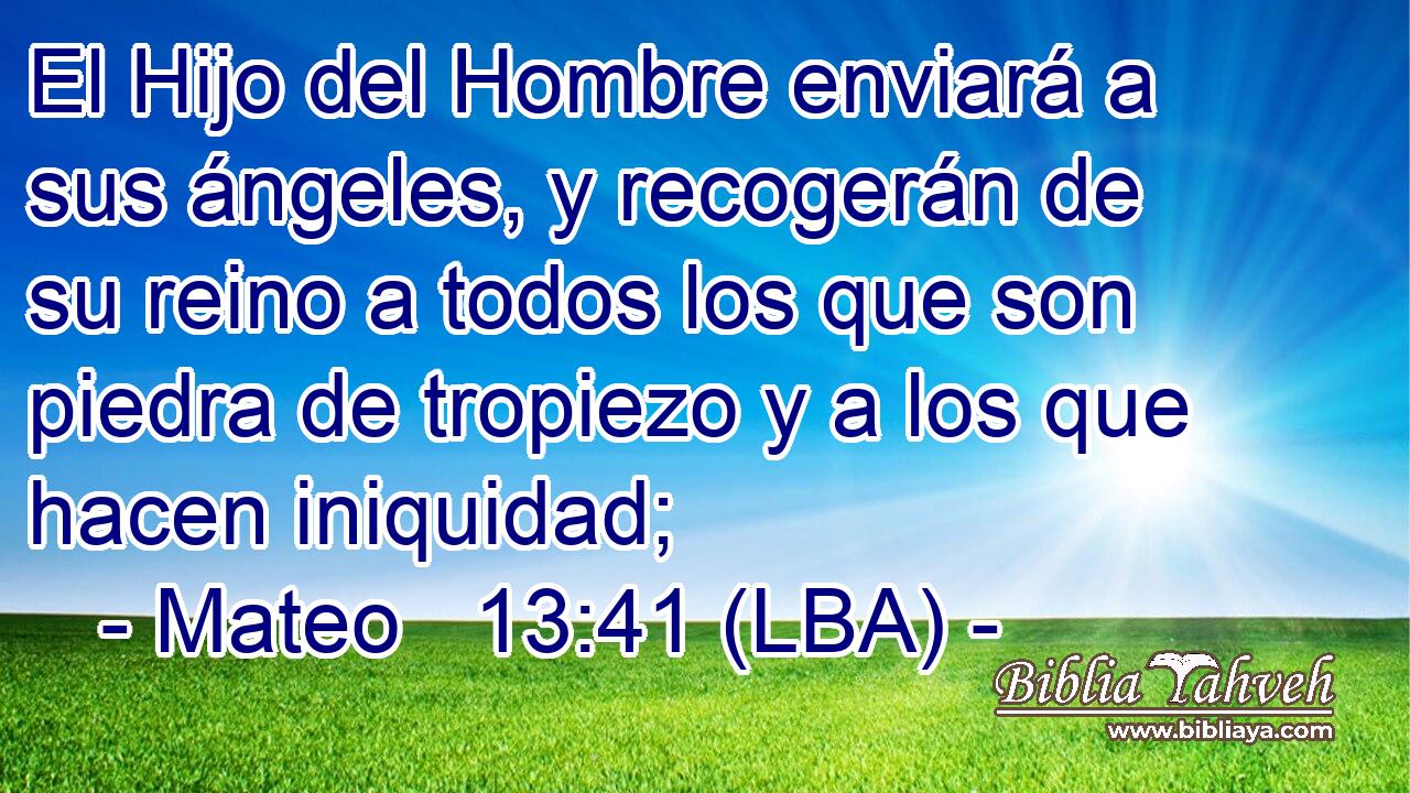 El Hijo del Hombre enviará a sus ángeles, y recogerán de su reino a todos los que son piedra de tropiezo y a los que hacen iniquidad;