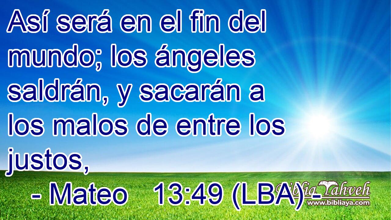 Así será en el fin del mundo; los ángeles saldrán, y sacarán a los malos de entre los justos,