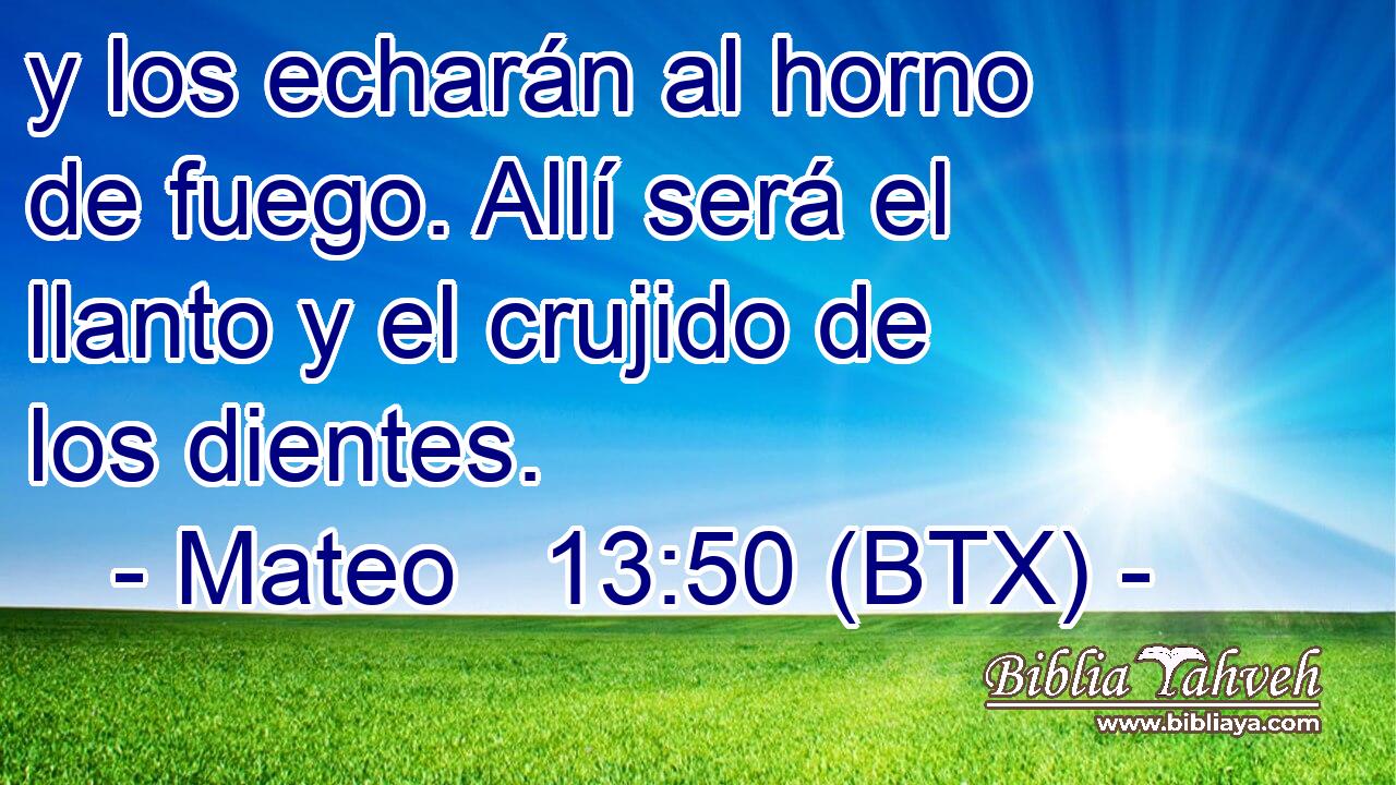 y los echarán al horno de fuego. Allí será el llanto y el crujido de los dientes.
