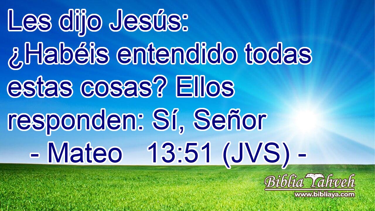 Les dijo Jesús: ¿Habéis entendido todas estas cosas? Ellos responden: Sí, Señor