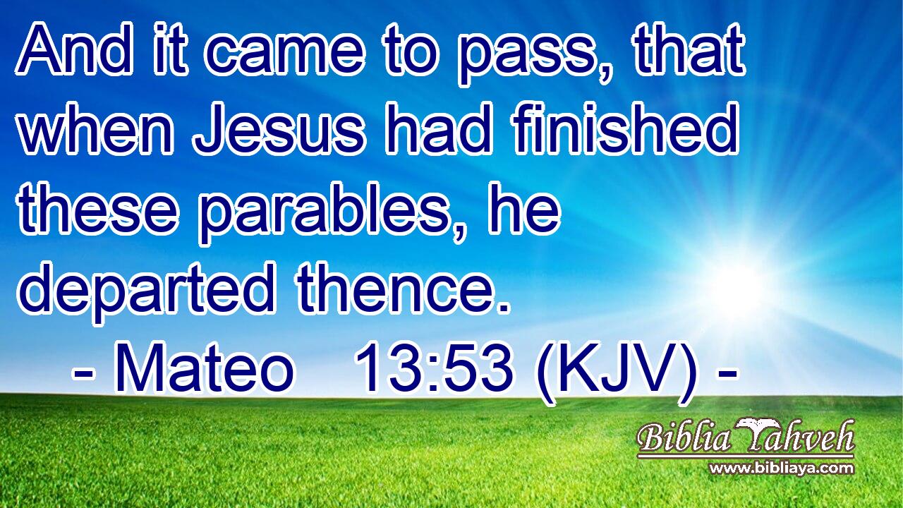 And it came to pass, that when Jesus had finished these parables, he departed thence.