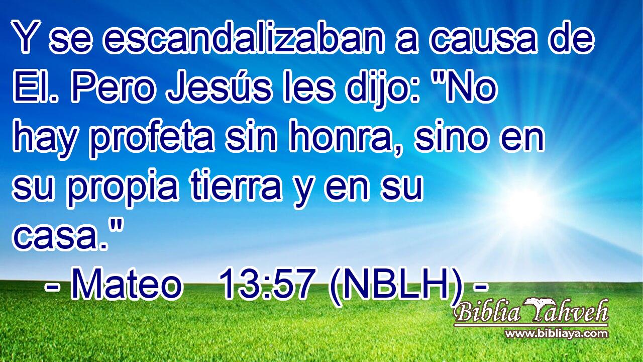  Y se escandalizaban a causa de El. Pero Jesús les dijo: 